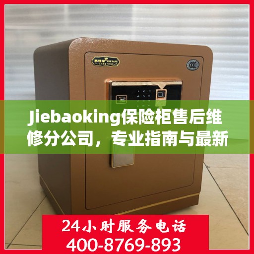 Jiebaoking保险柜售后维修分公司，专业指南与最新售后维修攻略