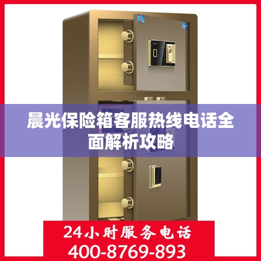 晨光保险箱客服热线电话全面解析攻略