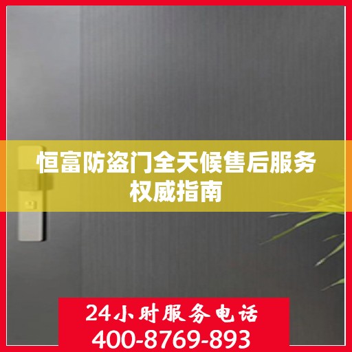 恒富防盗门全天候售后服务权威指南