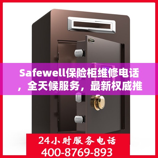 Safewell保险柜维修电话，全天候服务，最新权威推荐保障您的安全