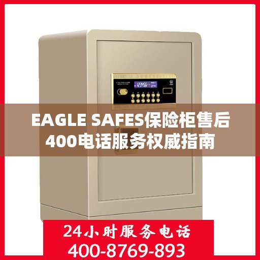 EAGLE SAFES保险柜售后400电话服务权威指南