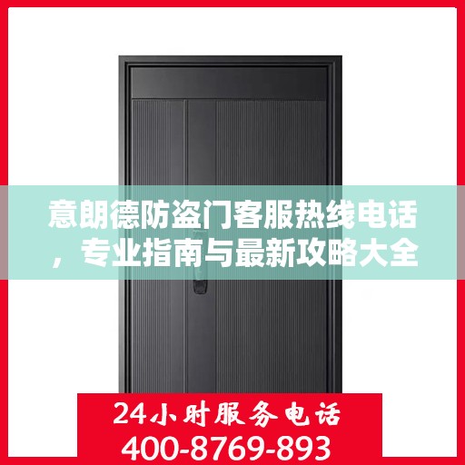 意朗德防盗门客服热线电话，专业指南与最新攻略大全