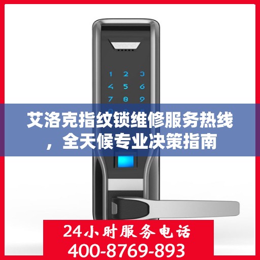 艾洛克指纹锁维修服务热线，全天候专业决策指南