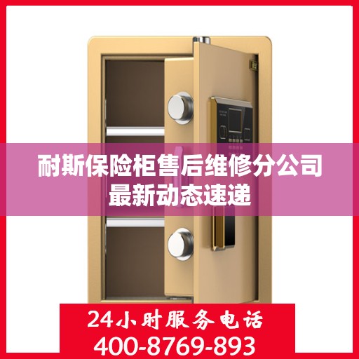 耐斯保险柜售后维修分公司最新动态速递