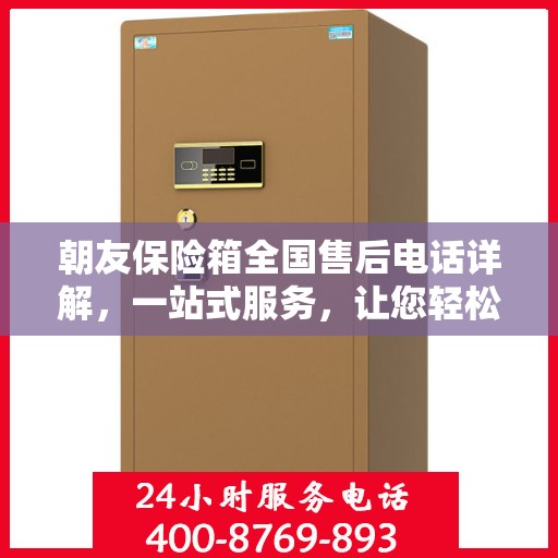 朝友保险箱全国售后电话详解，一站式服务，让您轻松读懂售后保障！
