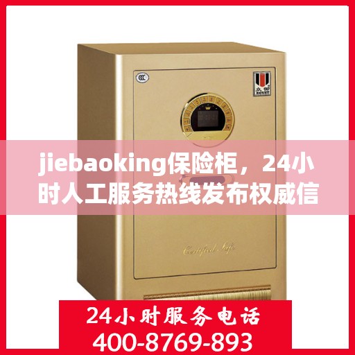 jiebaoking保险柜，24小时人工服务热线发布权威信息