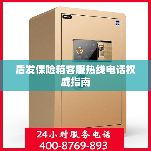 盾发保险箱客服热线电话权威指南