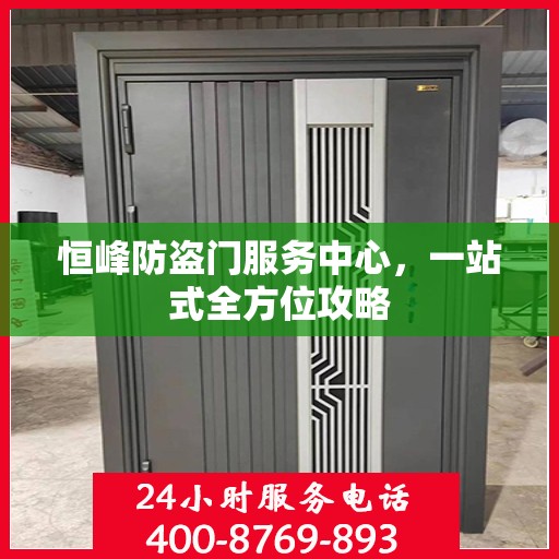 恒峰防盗门服务中心，一站式全方位攻略