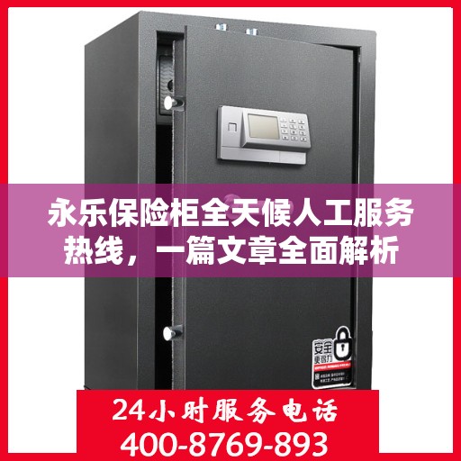 永乐保险柜全天候人工服务热线，一篇文章全面解析