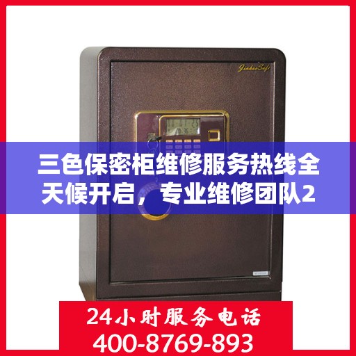 三色保密柜维修服务热线全天候开启，专业维修团队24小时在线权威推荐