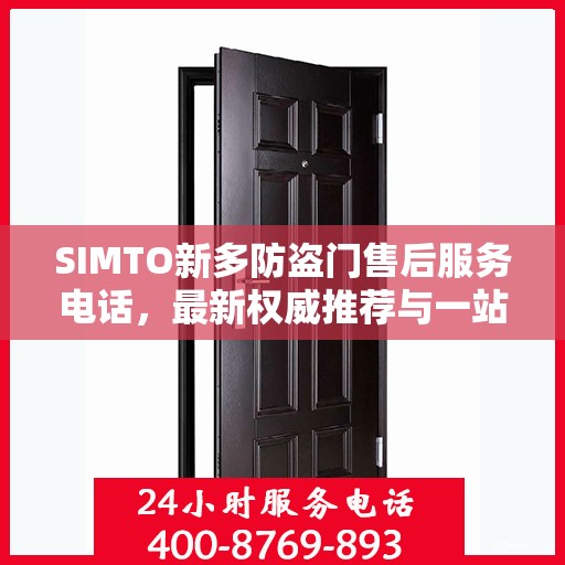 SIMTO新多防盗门售后服务电话，最新权威推荐与一站式解决方案