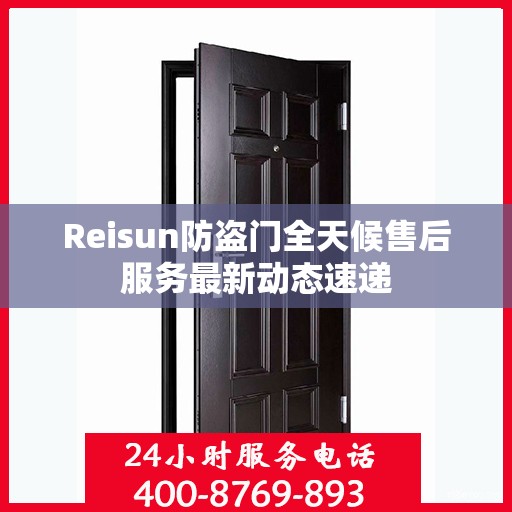 Reisun防盗门全天候售后服务最新动态速递