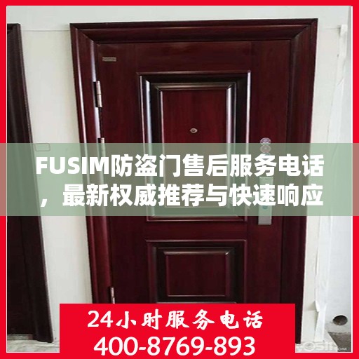 FUSIM防盗门售后服务电话，最新权威推荐与快速响应支持
