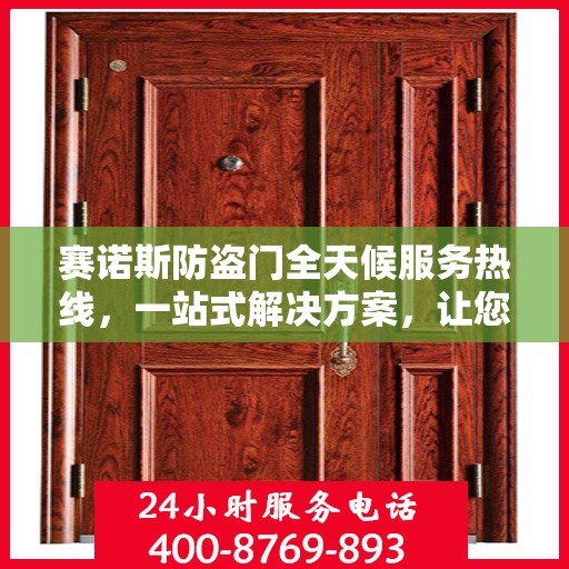 赛诺斯防盗门全天候服务热线，一站式解决方案，让您无忧安全守护家！
