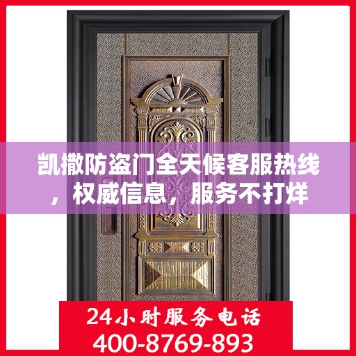 凯撒防盗门全天候客服热线，权威信息，服务不打烊