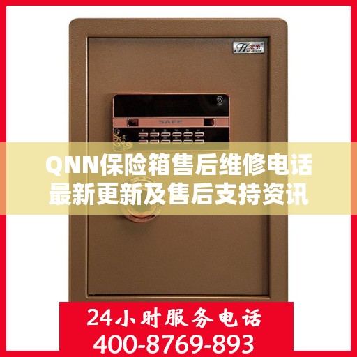 QNN保险箱售后维修电话最新更新及售后支持资讯