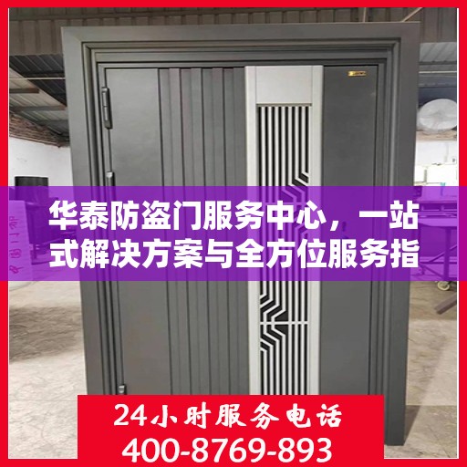 华泰防盗门服务中心，一站式解决方案与全方位服务指南攻略