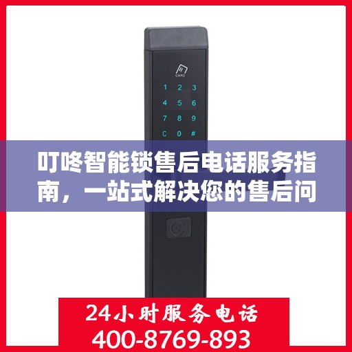 叮咚智能锁售后电话服务指南，一站式解决您的售后问题！