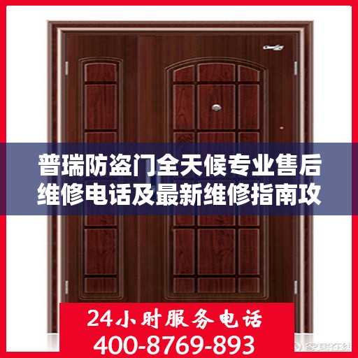 普瑞防盗门全天候专业售后维修电话及最新维修指南攻略