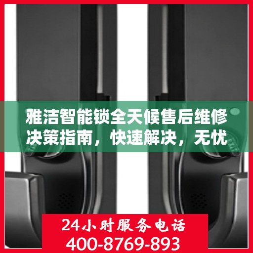 雅洁智能锁全天候售后维修决策指南，快速解决，无忧体验
