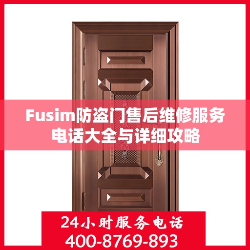 Fusim防盗门售后维修服务电话大全与详细攻略