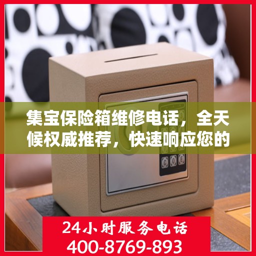 集宝保险箱维修电话，全天候权威推荐，快速响应您的维修需求