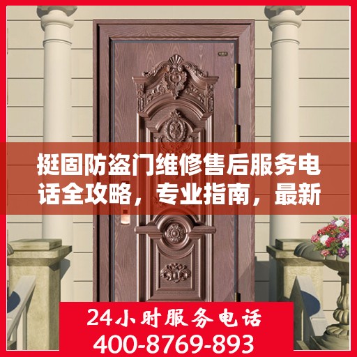 挺固防盗门维修售后服务电话全攻略，专业指南，最新电话号码