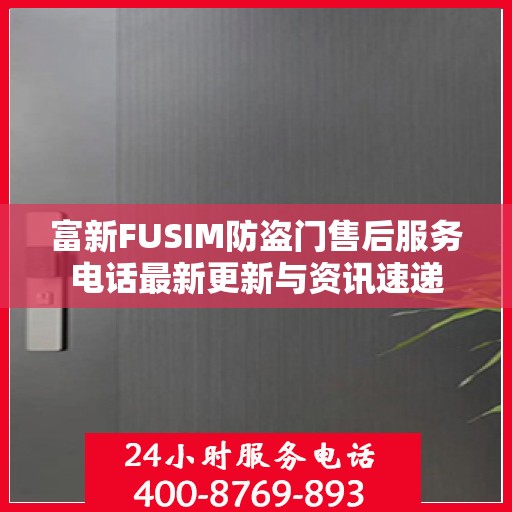 富新FUSIM防盗门售后服务电话最新更新与资讯速递