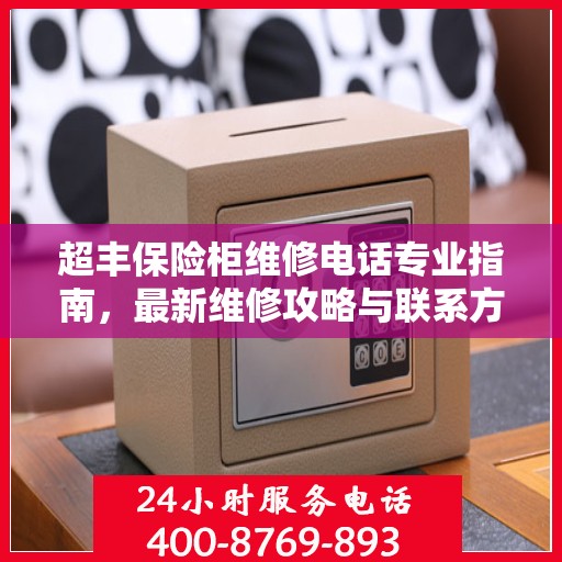 超丰保险柜维修电话专业指南，最新维修攻略与联系方式