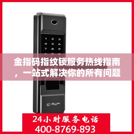 金指码指纹锁服务热线指南，一站式解决你的所有问题