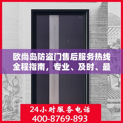 欧尚岛防盗门售后服务热线全程指南，专业、及时、最新售后攻略