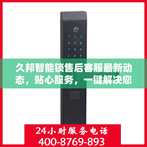 久邦智能锁售后客服最新动态，贴心服务，一键解决您的疑问
