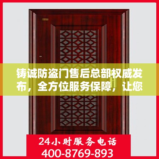 铸诚防盗门售后总部权威发布，全方位服务保障，让您无忧生活