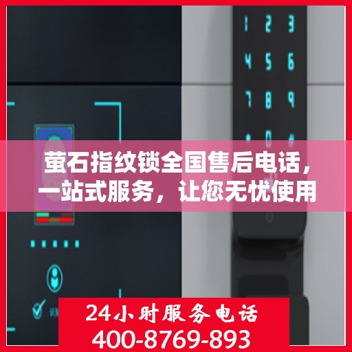 萤石指纹锁全国售后电话，一站式服务，让您无忧使用指纹锁！