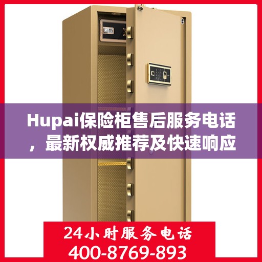 Hupai保险柜售后服务电话，最新权威推荐及快速响应指南