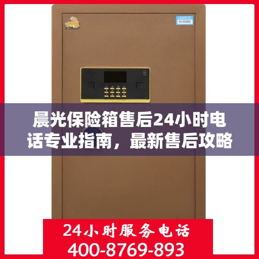 晨光保险箱售后24小时电话专业指南，最新售后攻略解密