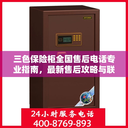 三色保险柜全国售后电话专业指南，最新售后攻略与联系方式