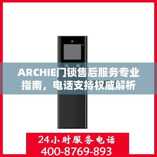 ARCHIE门锁售后服务专业指南，电话支持权威解析