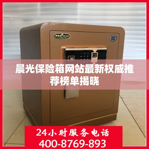 晨光保险箱网站最新权威推荐榜单揭晓