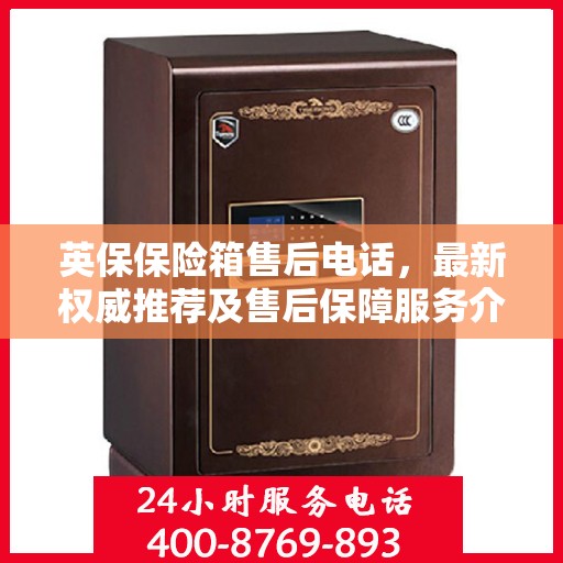英保保险箱售后电话，最新权威推荐及售后保障服务介绍