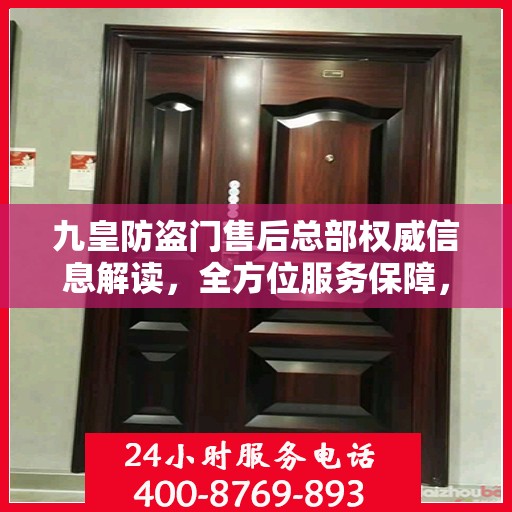 九皇防盗门售后总部权威信息解读，全方位服务保障，让您无忧！