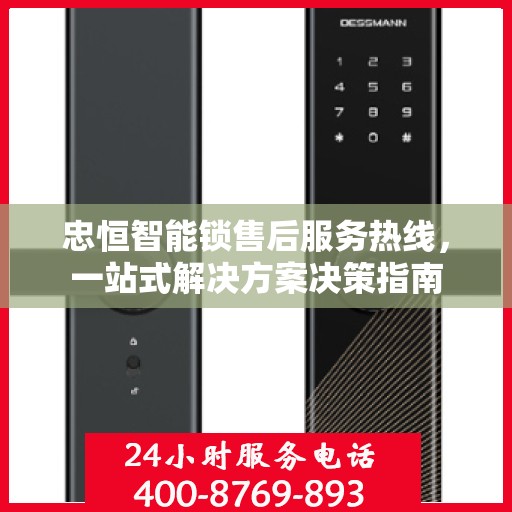 忠恒智能锁售后服务热线，一站式解决方案决策指南
