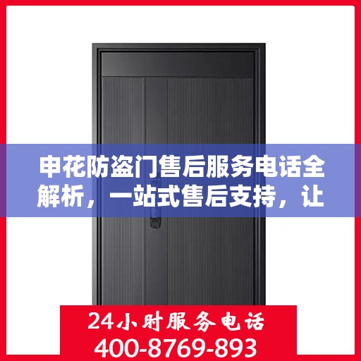 申花防盗门售后服务电话全解析，一站式售后支持，让您无忧购门！