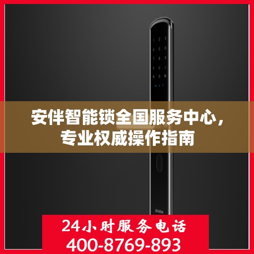 安伴智能锁全国服务中心，专业权威操作指南