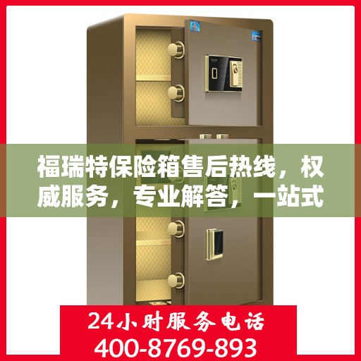 福瑞特保险箱售后热线，权威服务，专业解答，一站式保障您的安全需求