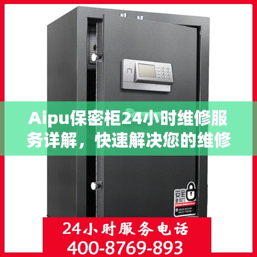 Aipu保密柜24小时维修服务详解，快速解决您的维修难题