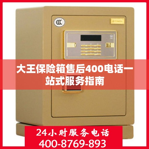 大王保险箱售后400电话一站式服务指南