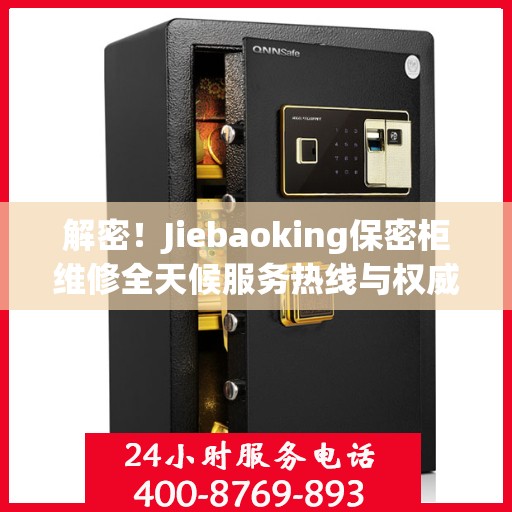解密！Jiebaoking保密柜维修全天候服务热线与权威指南