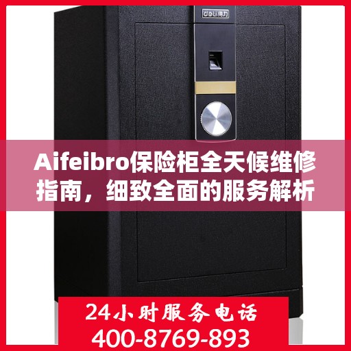 Aifeibro保险柜全天候维修指南，细致全面的服务解析