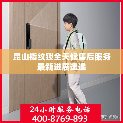 昆山指纹锁全天候售后服务最新进展速递